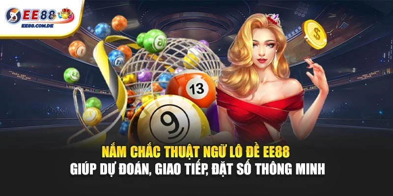 Nắm chắc thuật ngữ lô đề EE88 giúp dự đoán, giao tiếp, đặt số thông minh