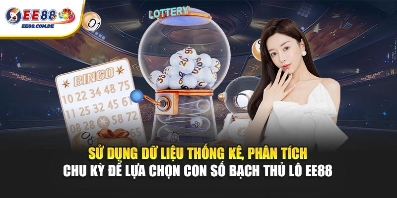 Sử dụng dữ liệu thống kê, phân tích chu kỳ để lựa chọn con số bạch thủ lô EE88 Sử dụng dữ liệu thống kê, phân tích chu kỳ để lựa chọn con số bạch thủ lô EE88