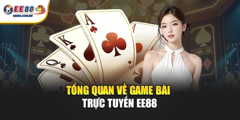 Tổng quan về game bài trực tuyến EE88 Tổng quan về game bài trực tuyến EE88
