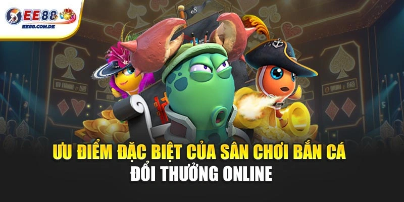 Ưu điểm đặc biệt của sân chơi bắn cá đổi thưởng online